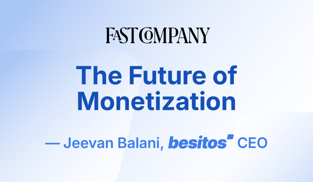 Fast Company Op Ed on the Future of Monetization, written by Jeevan Balani (Besitos CEO)
